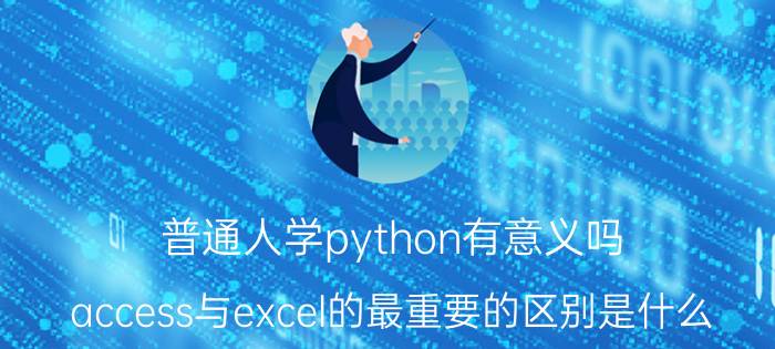 普通人学python有意义吗 access与excel的最重要的区别是什么？